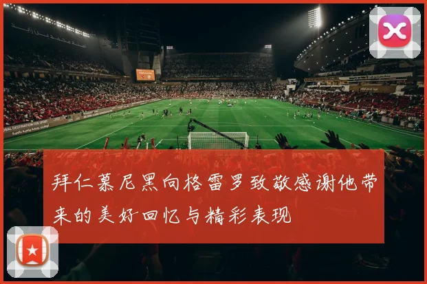 拜仁慕尼黑向格雷罗致敬感谢他带来的美好回忆与精彩表现