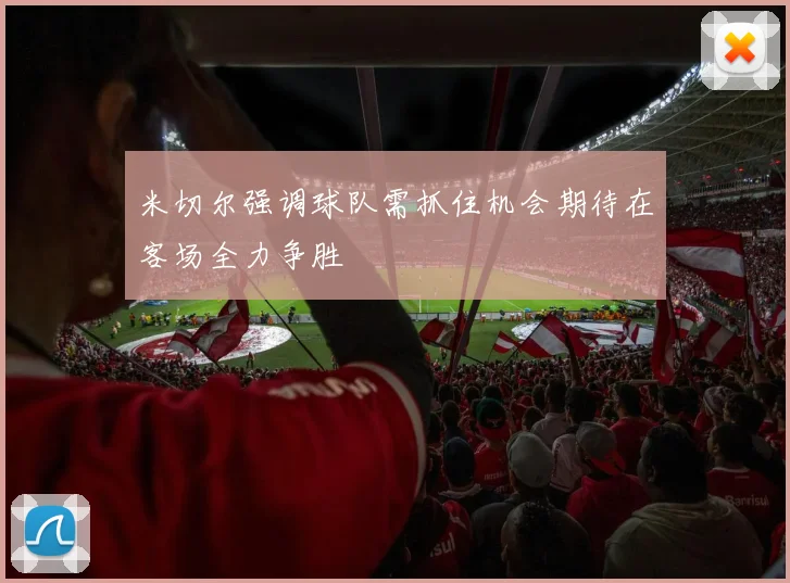 米切尔强调球队需抓住机会期待在客场全力争胜