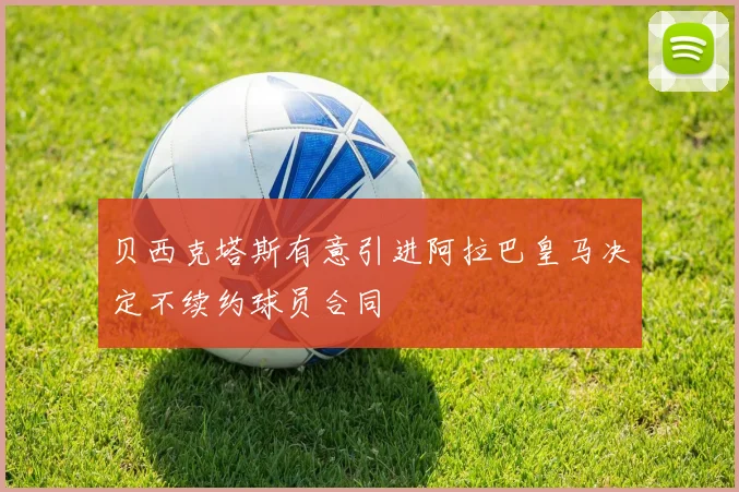 贝西克塔斯有意引进阿拉巴皇马决定不续约球员合同